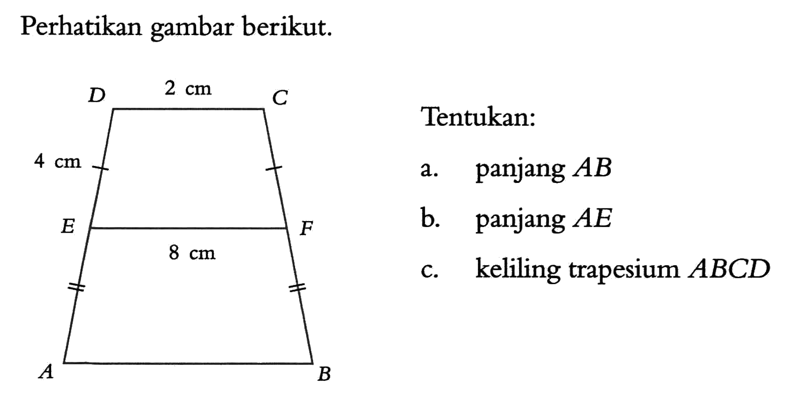 Perhatikan gambar berikut. D 2 cm C 4 cm E 8 cm F A BTentukan:a. panjang AB b. panjang AE c. keliling trapesium ABCD 