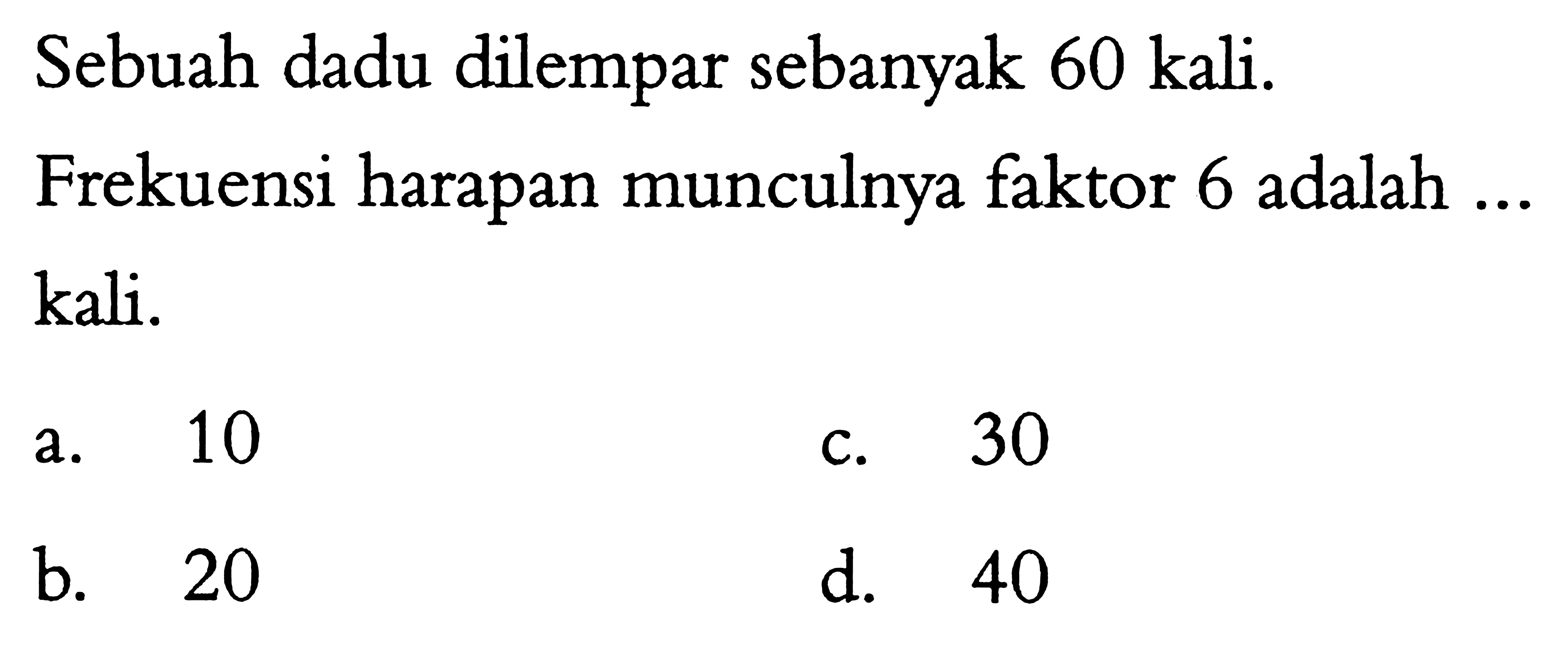 Sebuah dadu dilempar sebanyak 60 kali. Frekuensi harapan munculnya faktor 6 adalah ... kali. 