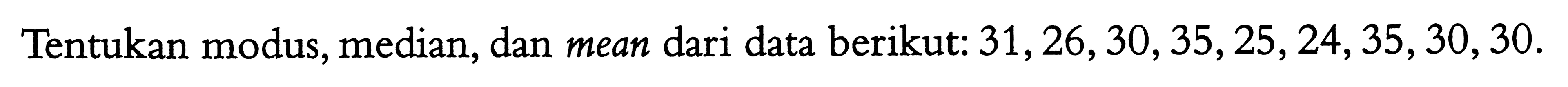 Tentukan modus, median, dan mean dari data berikut:  31,26,30,35,25,24,35,30,30 .