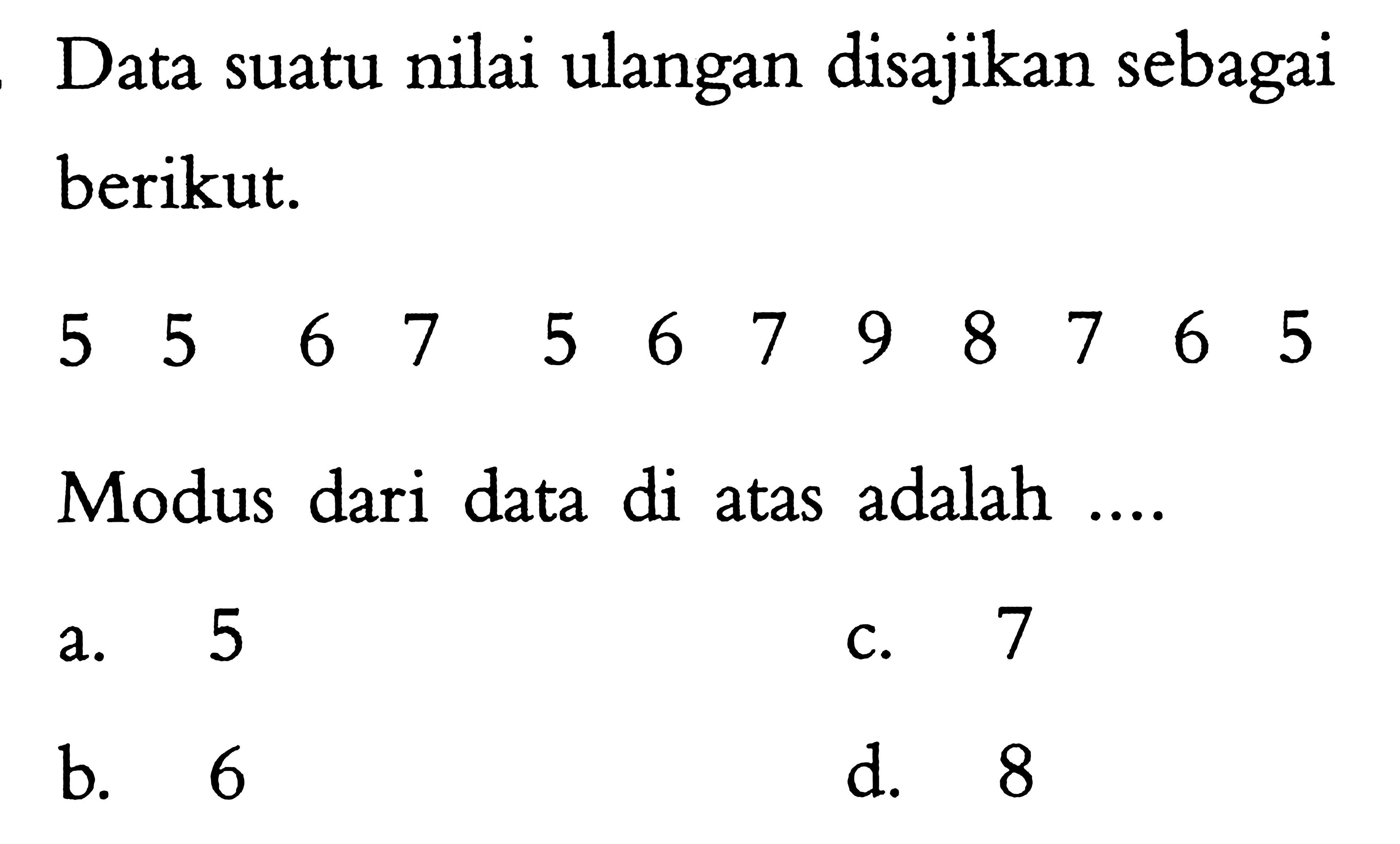 Data suatu nilai ulangan disajikan sebagai berikut.5 5 6 7 5 6 7 9 8 7 6 5Modus dari data di atas adalah....