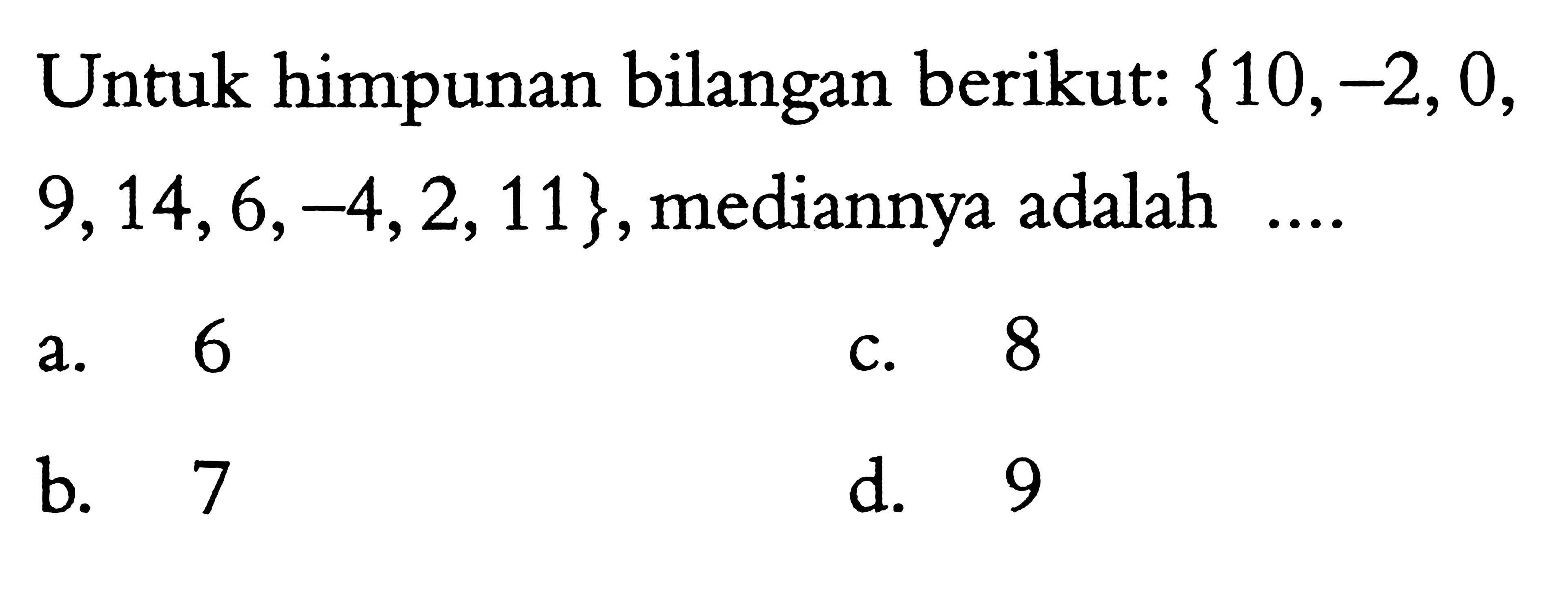 Untuk himpunan bilangan berikut: {10, -2, 0, 9, 14, 6, -4, 2, 11}, mediannya adalah ....