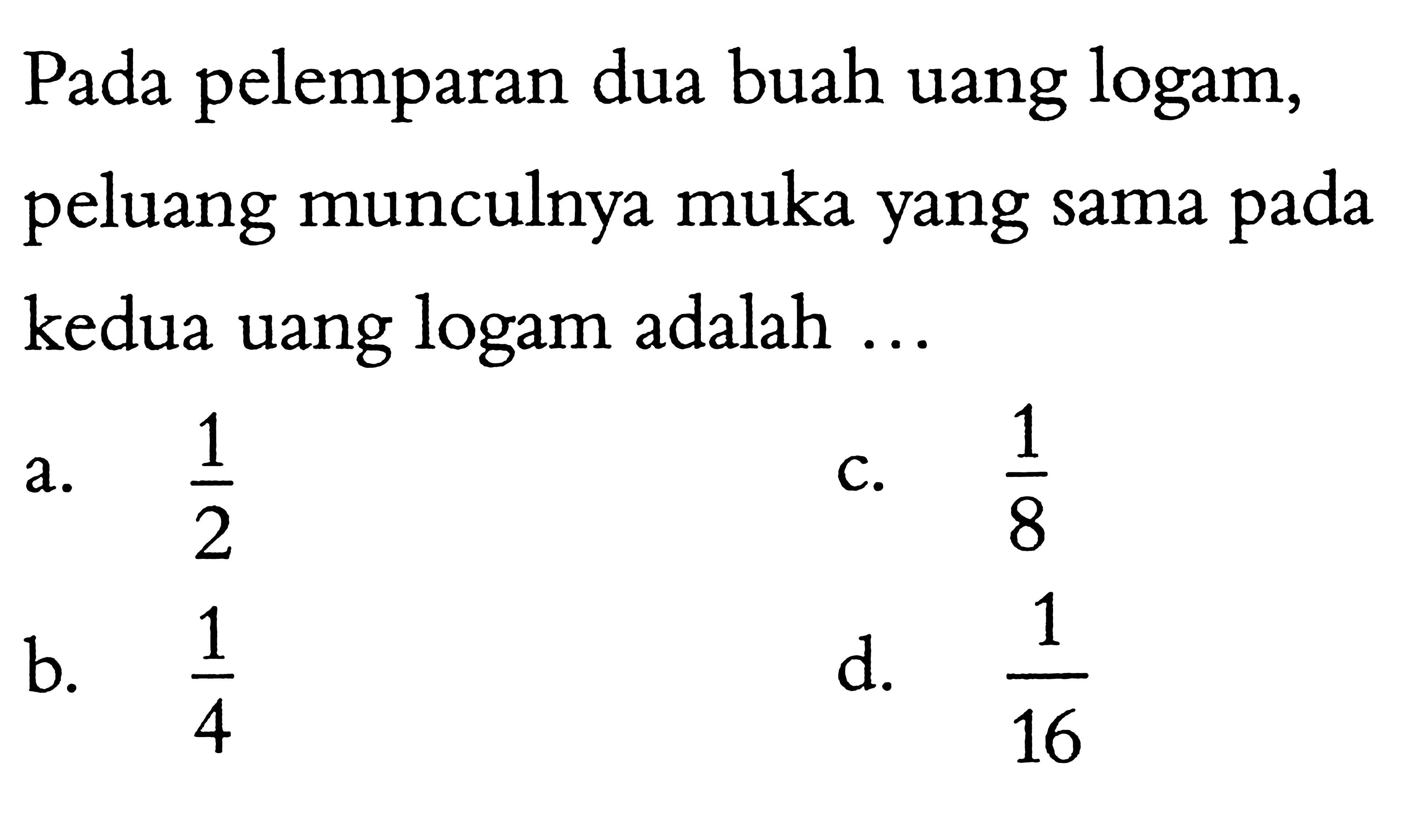 Pada pelemparan dua buah uang logam, peluang munculnya muka yang sama pada kedua uang logam adalah ...