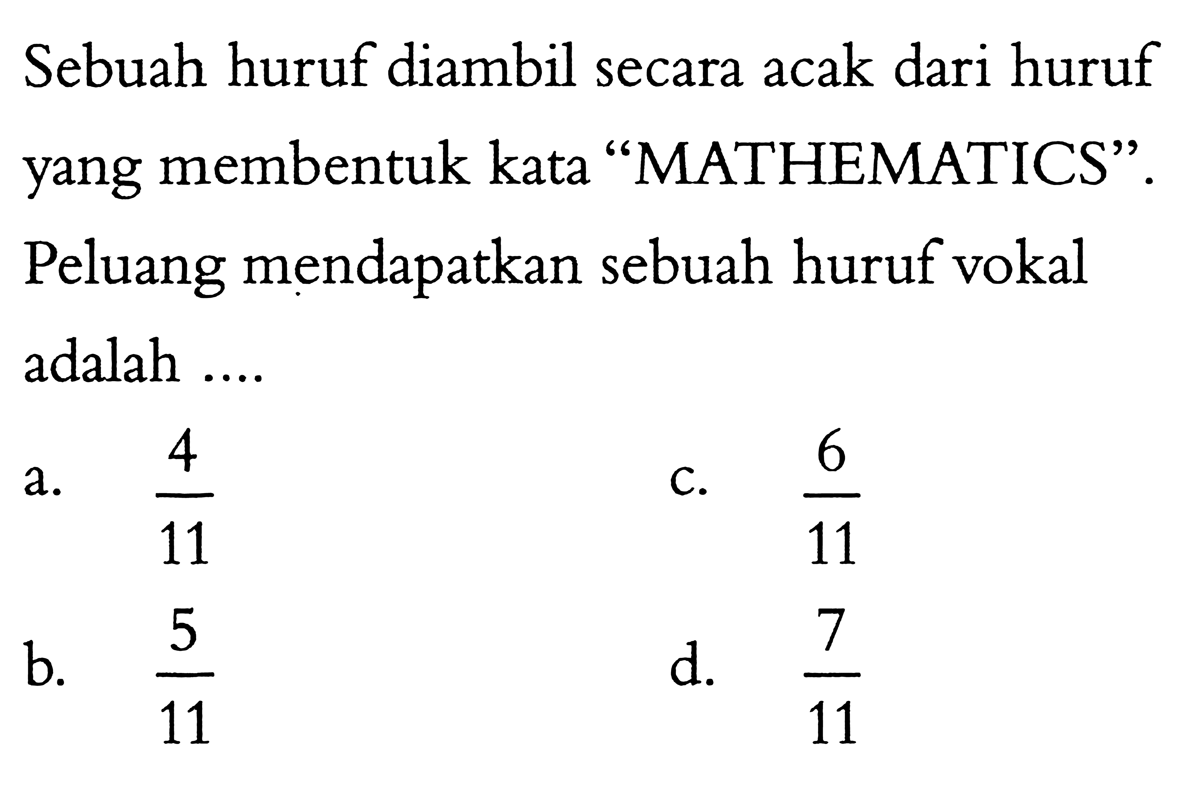 Sebuah huruf diambil secara acak dari huruf yang membentuk kata 'MATHEMATICS'. Peluang mendapatkan sebuah huruf vokal adalah ....