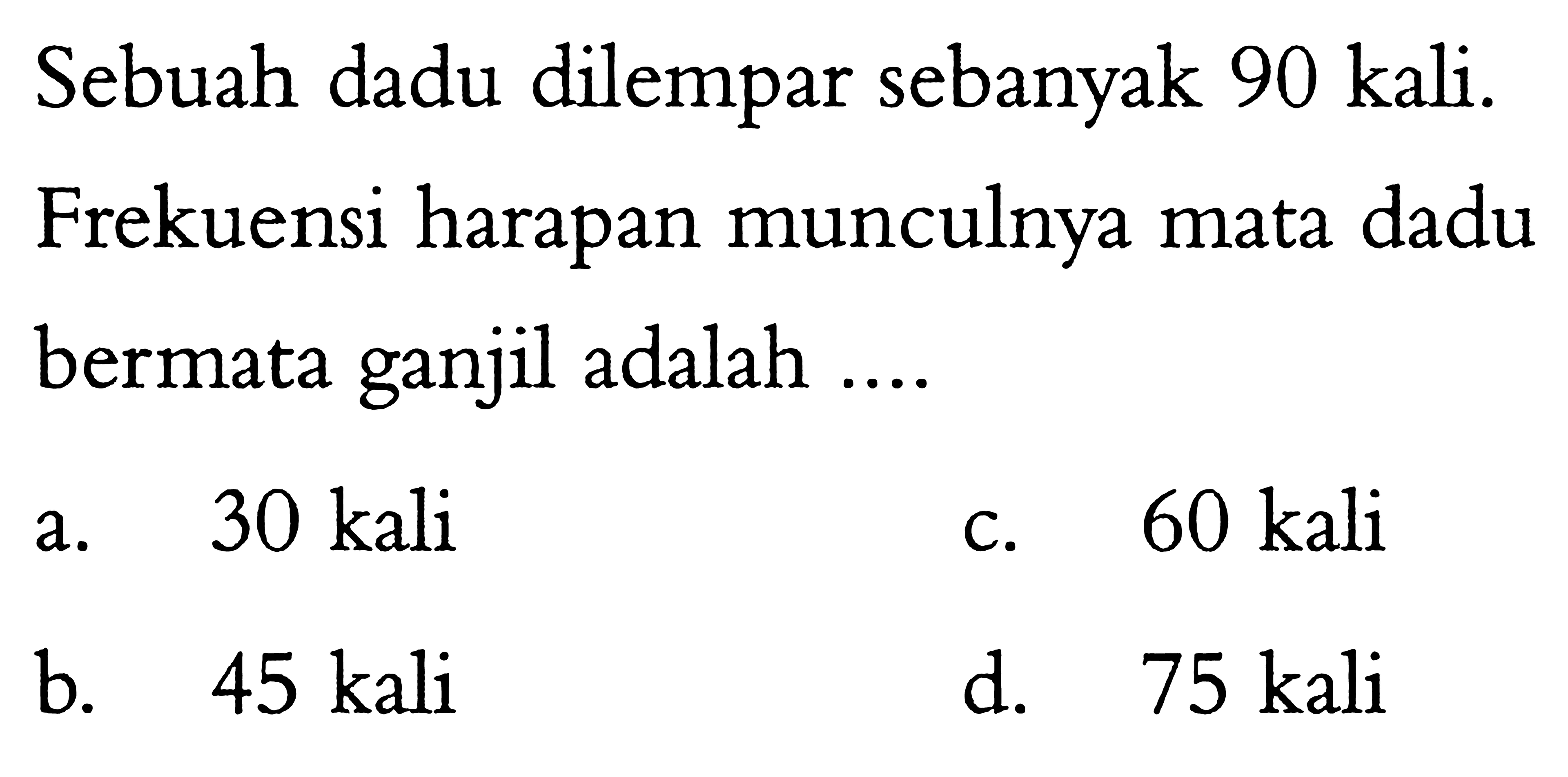 Sebuah dadu dilempar sebanyak 90 kali. Frekuensi harapan munculnya mata dadu bermata ganjil adalah....