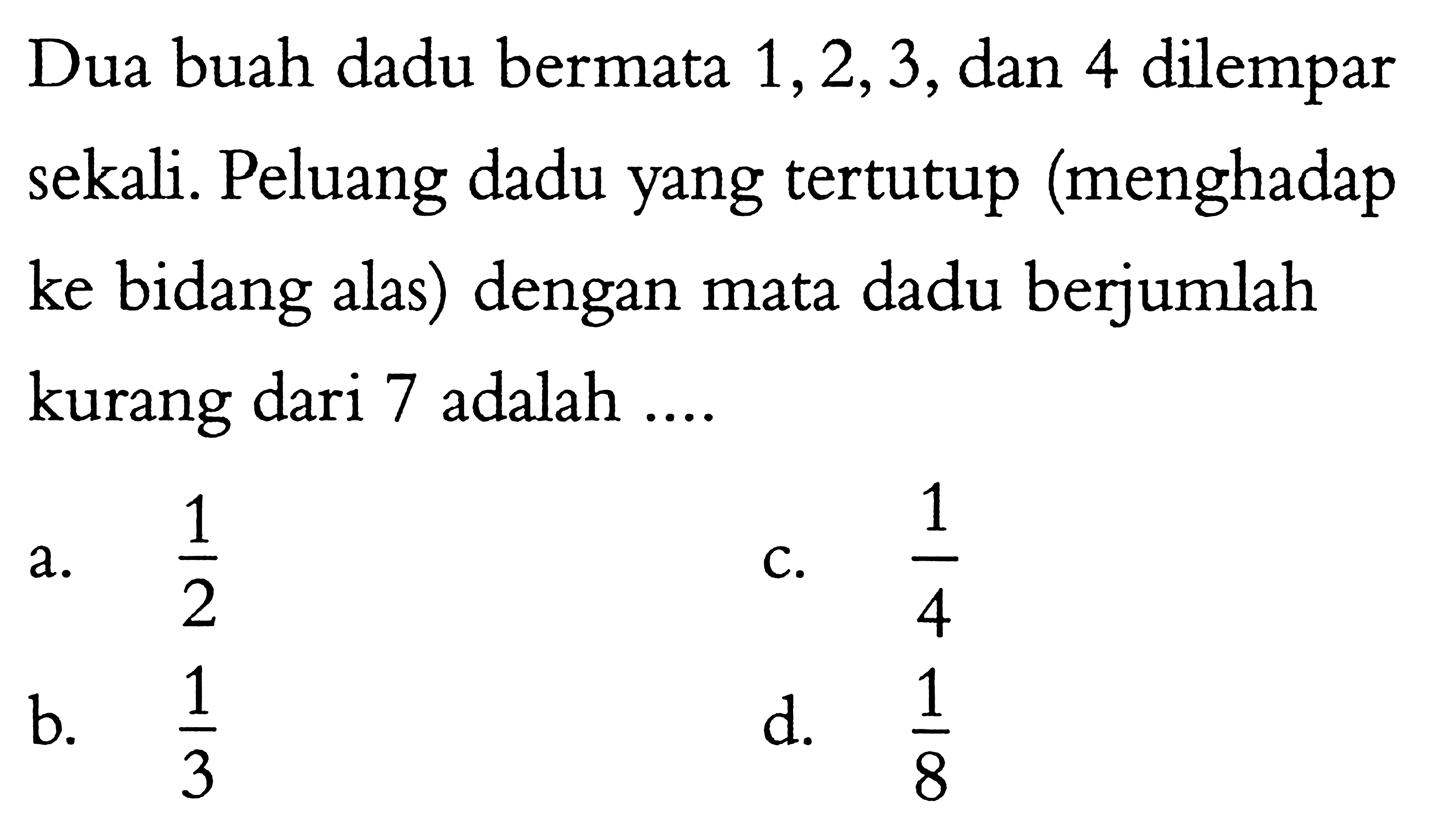 Dua buah dadu bermata  1,2,3 , dan 4 dilempar sekali. Peluang dadu yang tertutup (menghadap ke bidang alas) dengan mata dadu berjumlah kurang dari 7 adalah ....