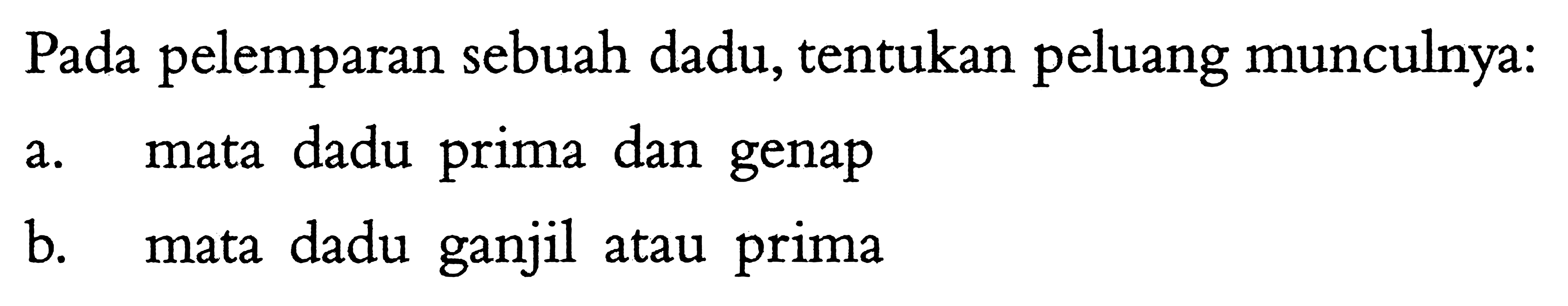 Pada pelemparan sebuah dadu, tentukan peluang munculnya:a. mata dadu prima dan genapb. mata dadu ganjil atau prima