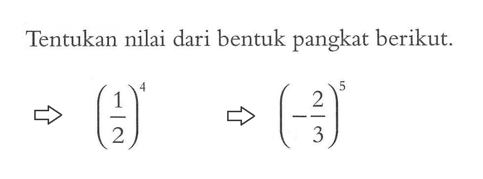 Tentukan nilai dari bentuk pangkat berikut. (1/2)^4 (-2/3)^5