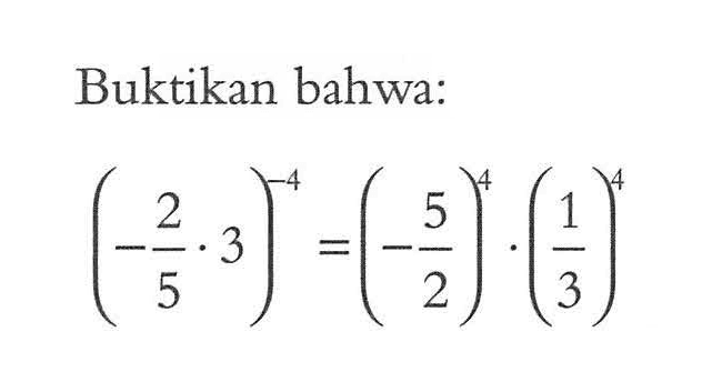 Buktikan bahwa: (-2/3 . 3)^-4 = (-5/2)^4 . (1/3)^4