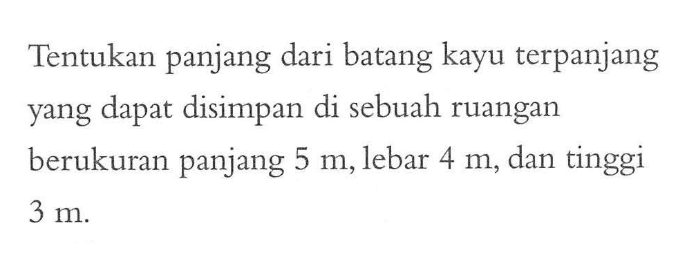 Tentukan panjang dari batang kayu terpanjang yang dapat disimpan di sebuah ruangan berukuran panjang  5 m , lebar  4 m , dan tinggi  3 m .