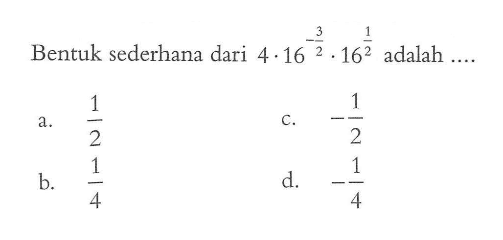 Bentuk sederhana dari 4 . 16^(-3/2) . 16^(1/2) adalah ...