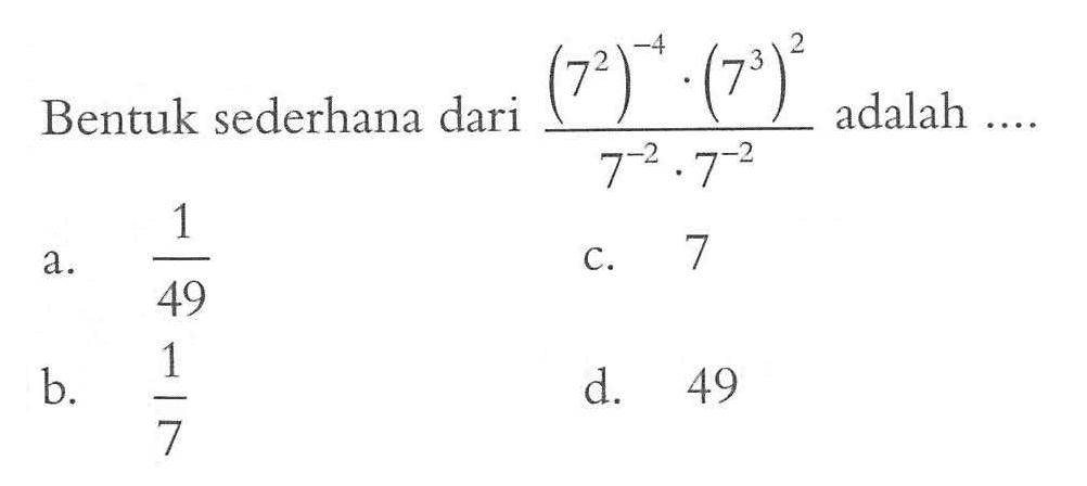 Bentuk sederhana dari ((7^2)^(-4) . (7^3)^2)/(7^(-2) . 7^(-2)) adalah...