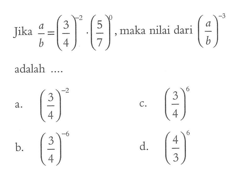 Jika a/b = (3/4)^-2 . (5/7)^0 , maka nilai dari (a/b)^-3 adalah ....