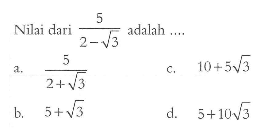 Nilai dari 5/(2 - akar(3)) adalah....