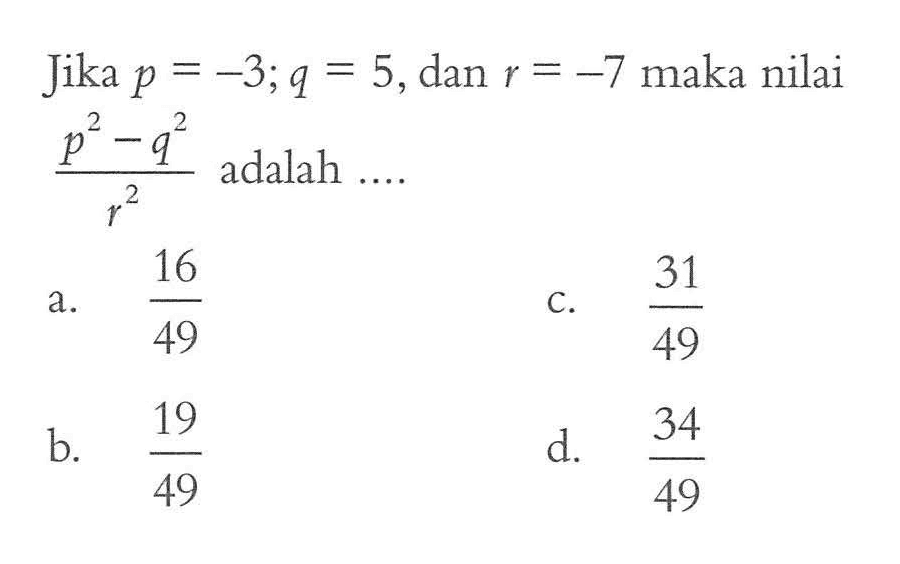 Jika p = -3; q = 5, dan r = -7 maka nilai (p^2 - q^2)/r^2 adalah ....