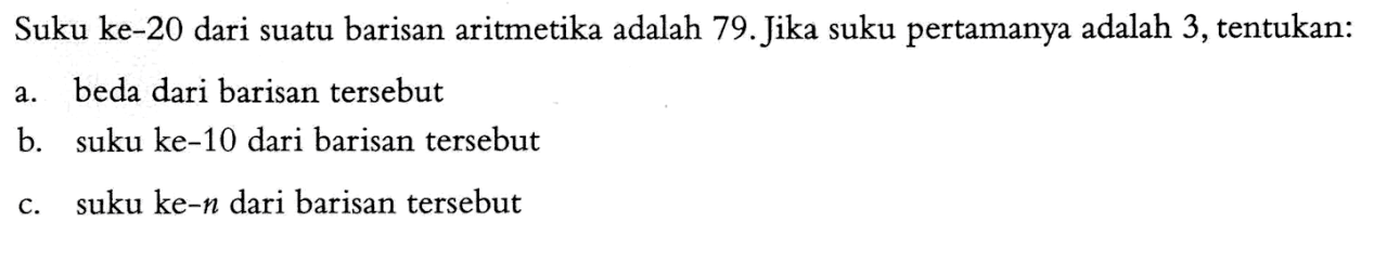 Suku ke-20 dari suatu barisan aritmetika adalah 79.Jika suku pertamanya adalah 3,tentukan: a. beda dari barisan tersebut b. suku ke-10 dari barisan tersebut c. suku ke-n dari barisan tersebut