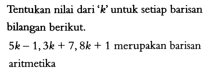 Tentukan nilai dari 'k' untuk setiap barisan bilangan berikut. 5k-1, 3k+7, 8k+1 merupakan barisan aritmetika