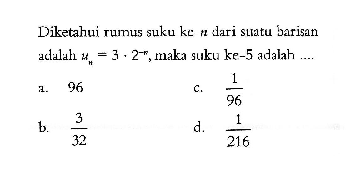 Diketahui rumus suku ke-n dari suatu barisan adalah u =3 . 2^-n, maka suku ke-5 adalah