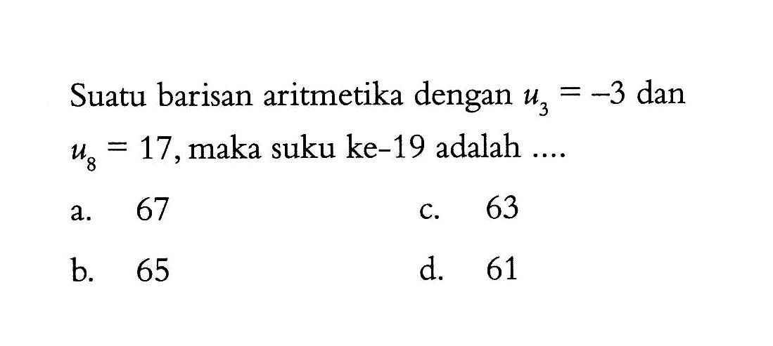 Suatu barisan aritmetika dengan U3 = -3 dan U8 = 17, maka suku ke-19 adalah ....