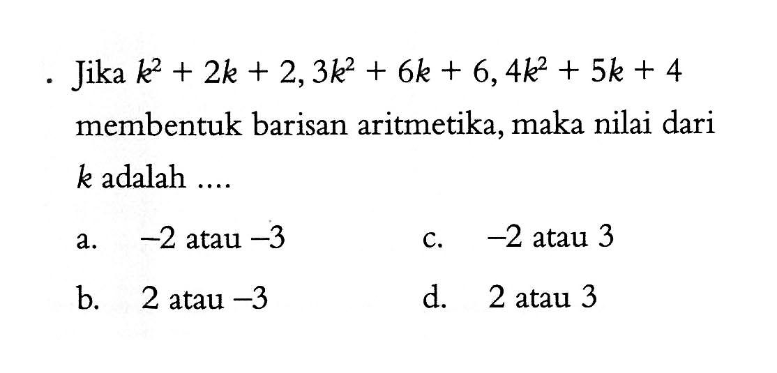 Jika k^2 + 2k + 2,3k^2 + 6k + 6,4k^2 + 5k + 4 membentuk barisan aritmetika, maka nilai dari k adalah ...