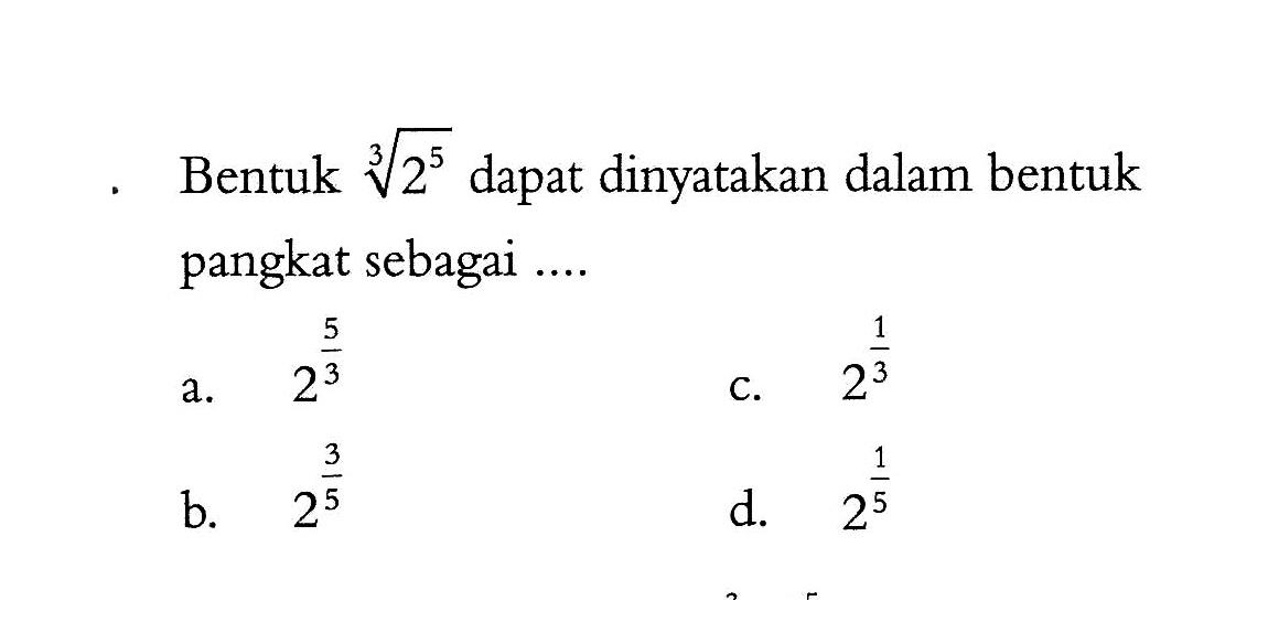 Bentuk (2^5)^(1/3) dapat dinyatakan dalam bentuk pangkat sebagai .... a. 2^(5/3) b. 2^(3/5) c. 2^(1/3) d. 2^(1/5)