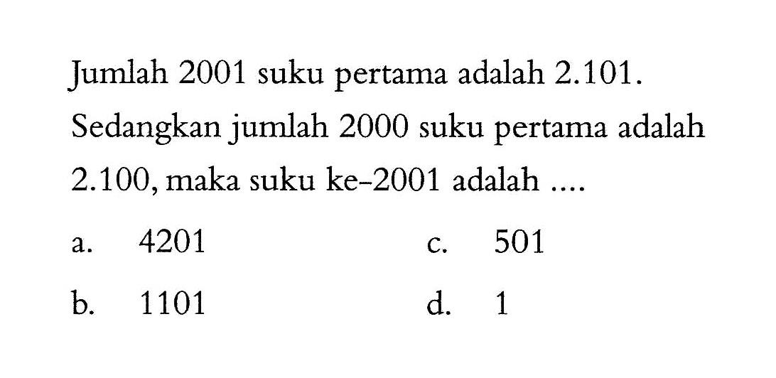 Jumlah 2001 suku pertama adalah 2.101. Sedangkan jumlah 2000 suku pertama adalah 2.100,maka suku ke-2001 adalah....