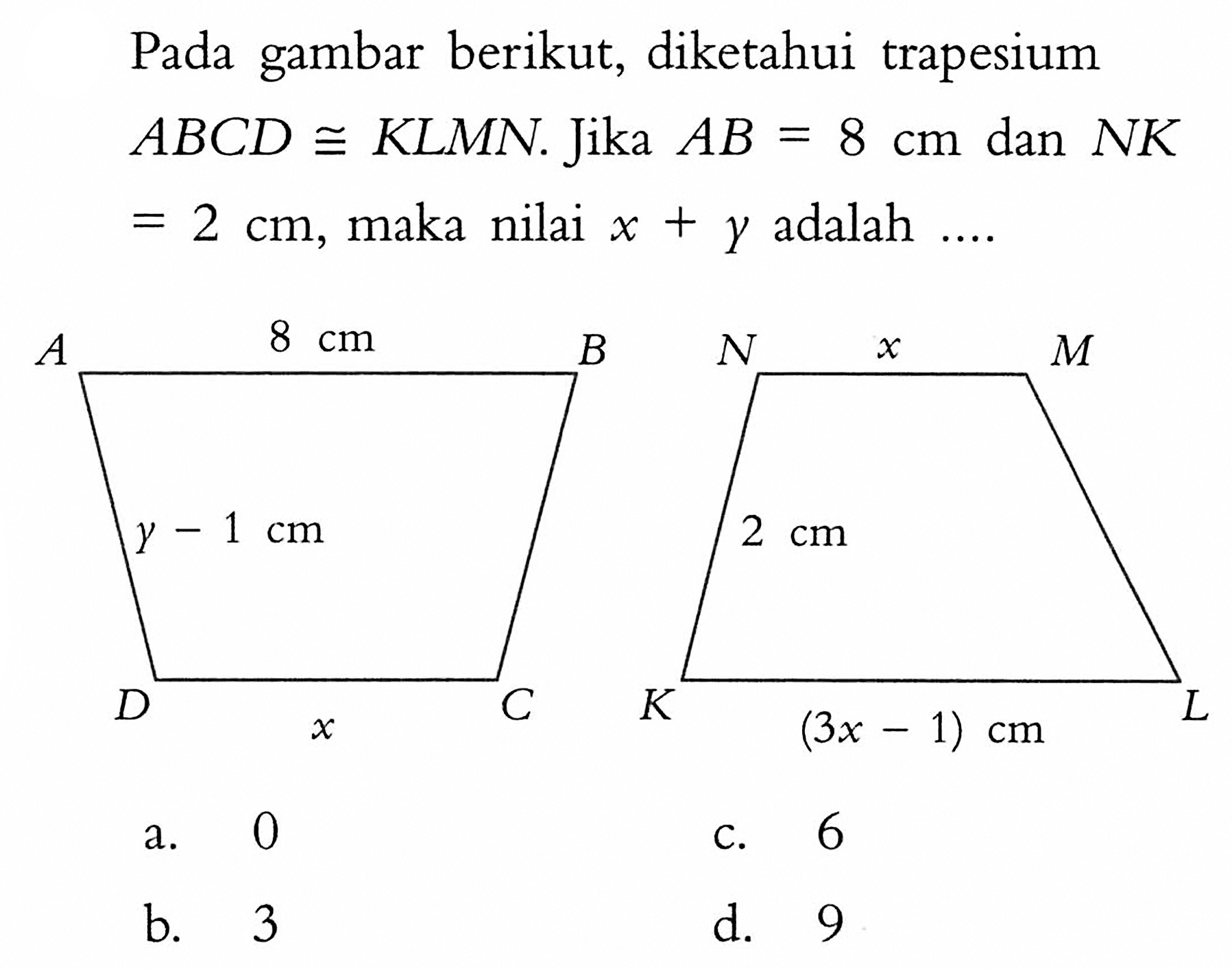 Pada gambar berikut, diketahui trapesium ABCD kongruen KLMN. Jika AB=8 cm dan NK=2 cm, maka nilai x+y adalah ... 