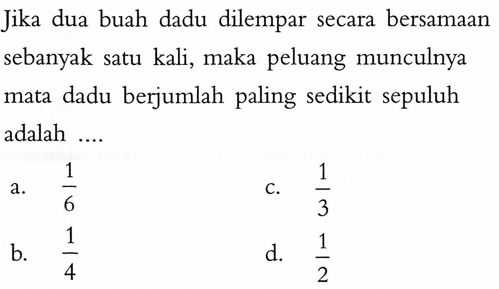 Jika dua buah dadu dilempar secara bersamaan sebanyak satu kali, maka peluang munculnya mata dadu berjumlah paling sedikit sepuluh adalah ....
