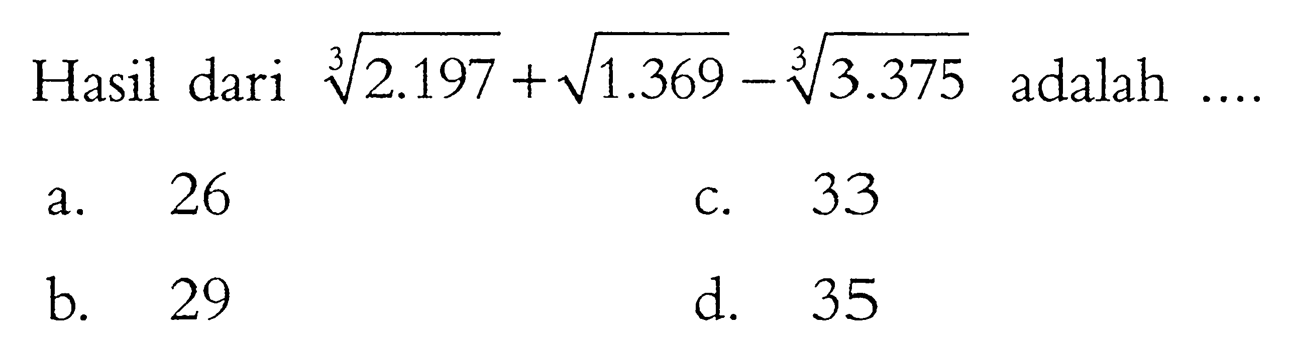 Hasil dari 2193^(1/3) + 1369^(1/2) - 3375^(1/3) adalah .... a. 26 b. 29 c. 33 d.35