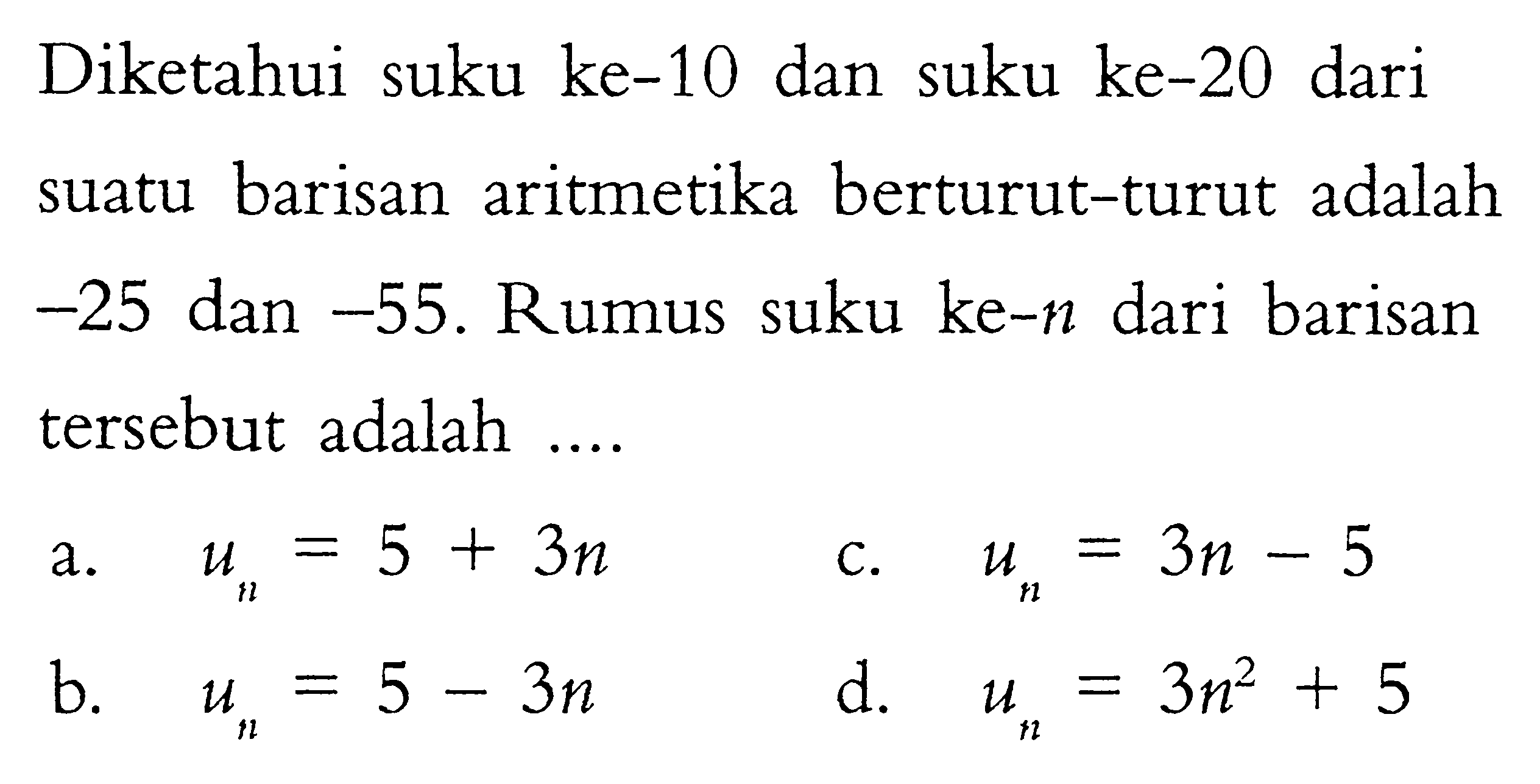 Diketahui suku ke-10 dan suku ke-20 dari suatu barisan aritmetika berturut-turut adalah  -25  dan  -55 . Rumus suku ke-n  dari barisan tersebut adalah ....