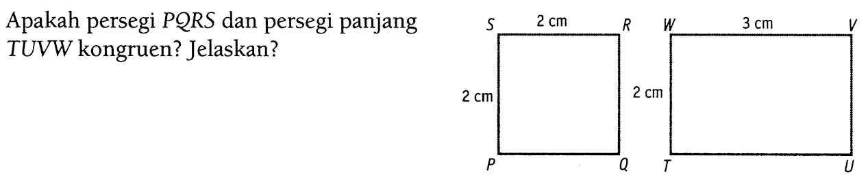 Apakah persegi PQRS dan persegi panjang TUVW kongruen? Jelaskan?S 2 cm R 2 cm P Q W 3 cm V 2 cm T U