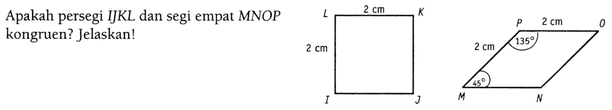 Apakah persegi IJKL dan segi empat MNOP kongruen? Jelaskan! K 2 cm L 2 cm I J O 2 cm P 135 2 cm M 45 N 