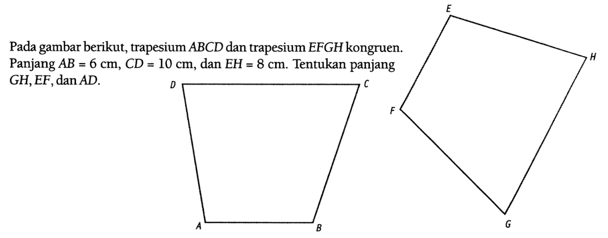 Pada gambar berikut, trapesium  ABCD dan trapesium  EFGH kongruen. Panjang  AB=6 cm, CD=10 cm , dan  EH=8 cm. Tentukan panjang  GH, EF, dan AD. 