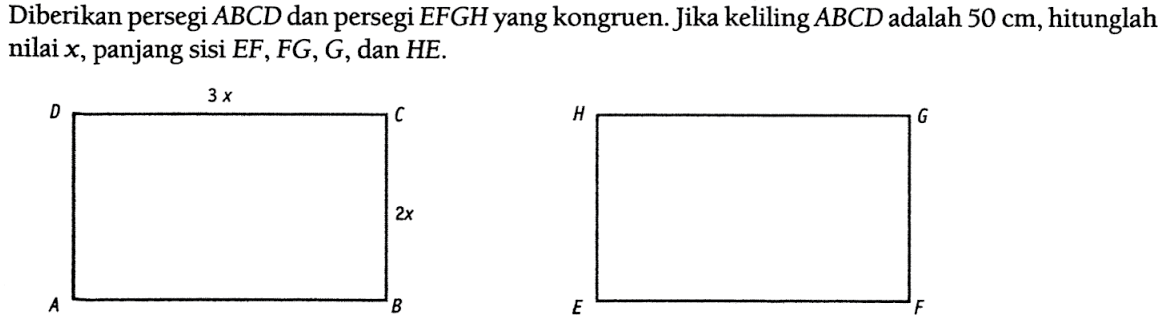 Diberikan persegi ABCD dan persegi EFGH yang kongruen. Jika keliling ABCD adalah 50 cm, hitunglah nilai x, panjang sisi EF, FG, G, dan HE. ABCD 5x 2x EFGH