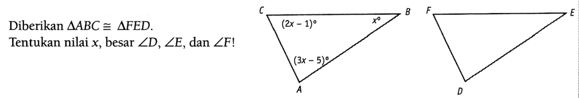 Diberikan  segitiga ABCkongruen segitiga F E D . Tentukan nilai  x , besar  sudut D, sudut E , dan  sudut F! E B (2x - 1) x (3x - 5) A F E D 