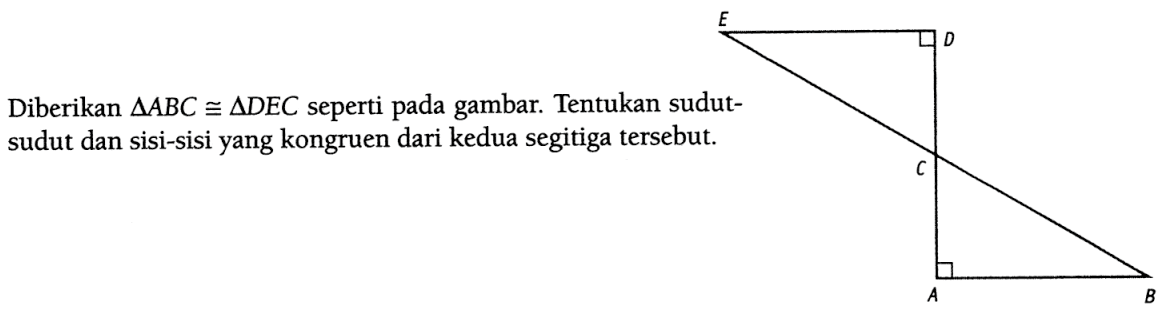 Diberikan  segitiga ABC kongruen segitiga DEC  seperti pada gambar. Tentukan sudutsudut dan sisi-sisi yang kongruen dari kedua segitiga tersebut.E D C A B