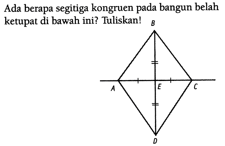 Ada berapa segitiga kongruen pada bangun belah ketupat di bawah ini? Tuliskan!  B 