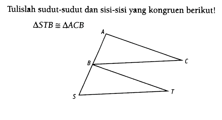 Tulislah sudut-sudut dan sisi-sisi yang kongruen berikut! segitiga STB kongruen segitiga A B C S T 