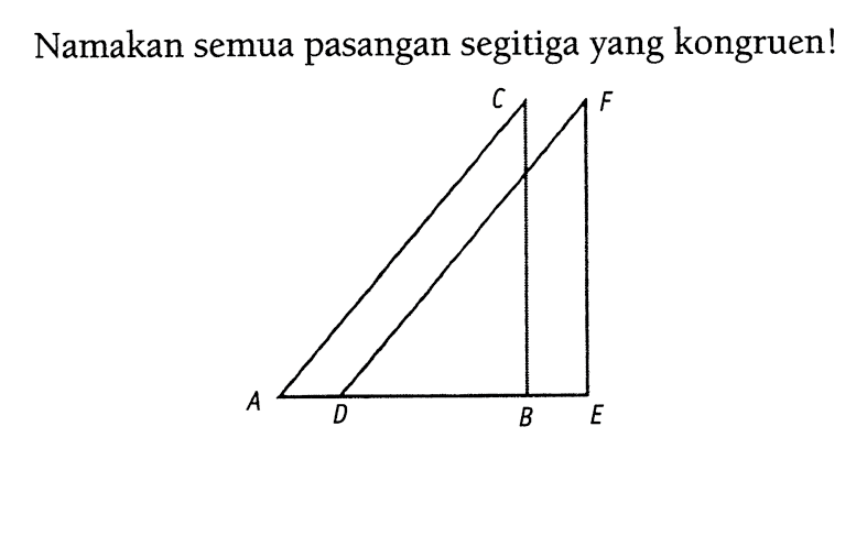 Namakan semua pasangan segitiga yang kongruen! A B C D E F