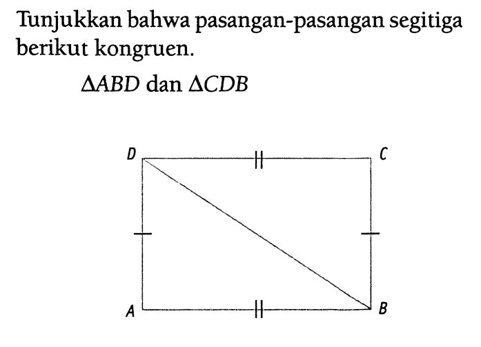 Tunjukkan bahwa pasangan-pasangan segitiga berikut kongruen. segitiga A B D  dan  segitiga C D B D C B A 