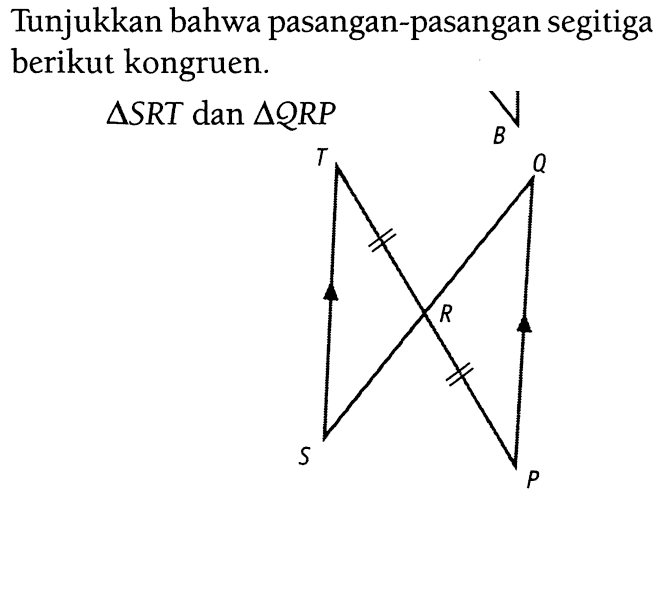 Tunjukkan bahwa pasangan-pasangan segitiga berikut kongruen. segitiga SRT dan segitiga QRP T Q R S P