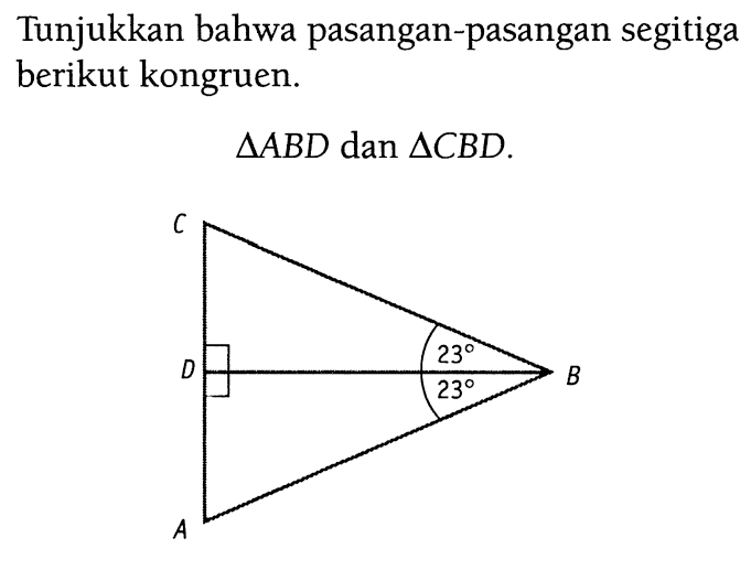 Tunjukkan bahwa pasangan-pasangan segitiga berikut kongruen. segitiga ABD dan segitiga CBD. C 23 D B 23 A 