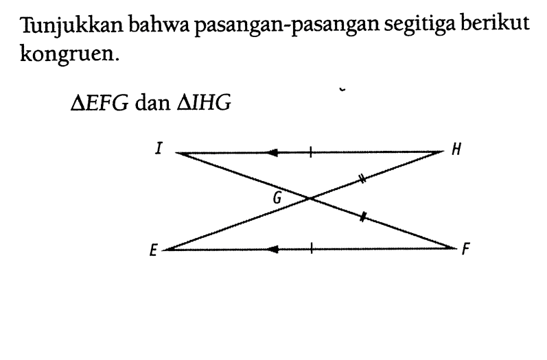 Tunjukkan bahwa pasangan-pasangan segitiga berikut kongruen.segitiga EFG dan segitiga IHG