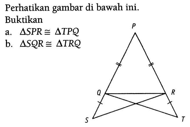 Perhatikan gambar di bawah ini. P Q R S T Buktikan a. segitiga SPR kongruen segitiga TPQ b. segitiga SQR kongruen segitiga TRQ 