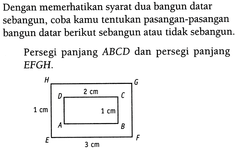 Dengan memerikan syarat dua bangun datar sebangun, coba kamu tentukan pasangan-pasangan bangun datar berikut sebangun atau tidak sebangun.Persegi panjang ABCD dan persegi panjang EFGH.