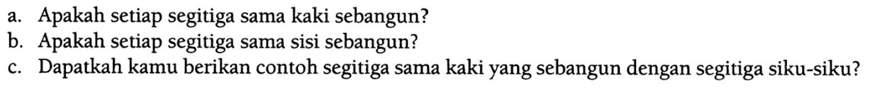 a. Apakah setiap segitiga sama kaki sebangun? b. Apakah setiap segitiga sama sisi sebangun? c. Dapatkah kamu berikan contoh segitiga sama kaki yang sebangun dengan segitiga siku-siku?