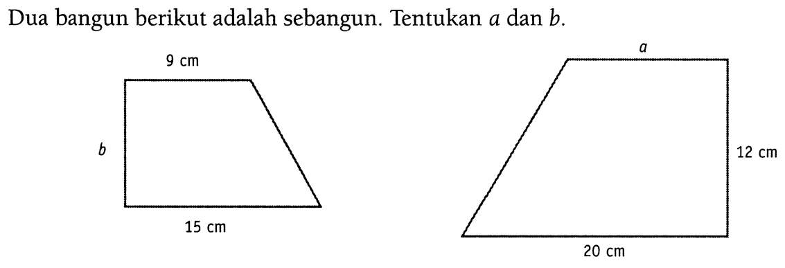 Dua bangun berikut adalah sebangun. Tentukan a dan b.9 cm b 15 cma 12 cm 20 cm