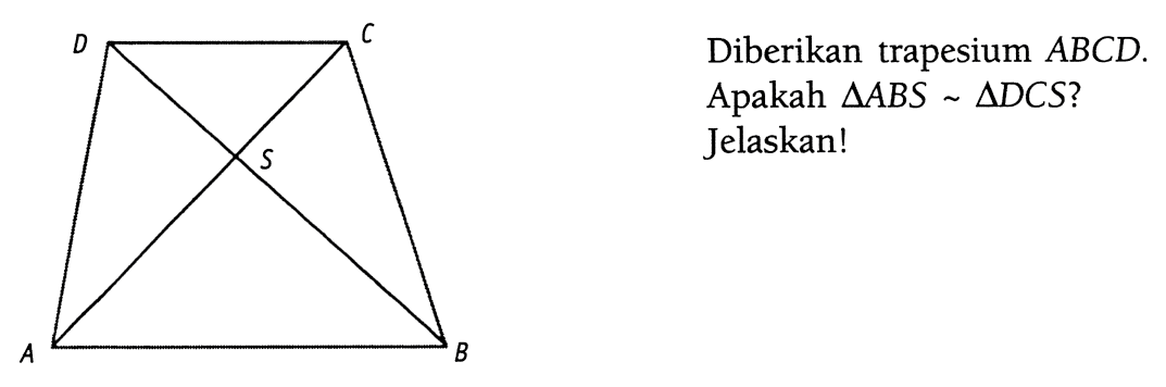 Diberikan trapesium ABCD.
Apakah segitiga ABS ~ segitiga DCS?
D C
S
A B