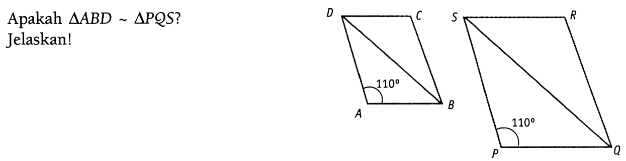 Apakah segitiga ABD ~ segitiga PQS? 
ABCD 110
PQRS 110
Jelaskan!