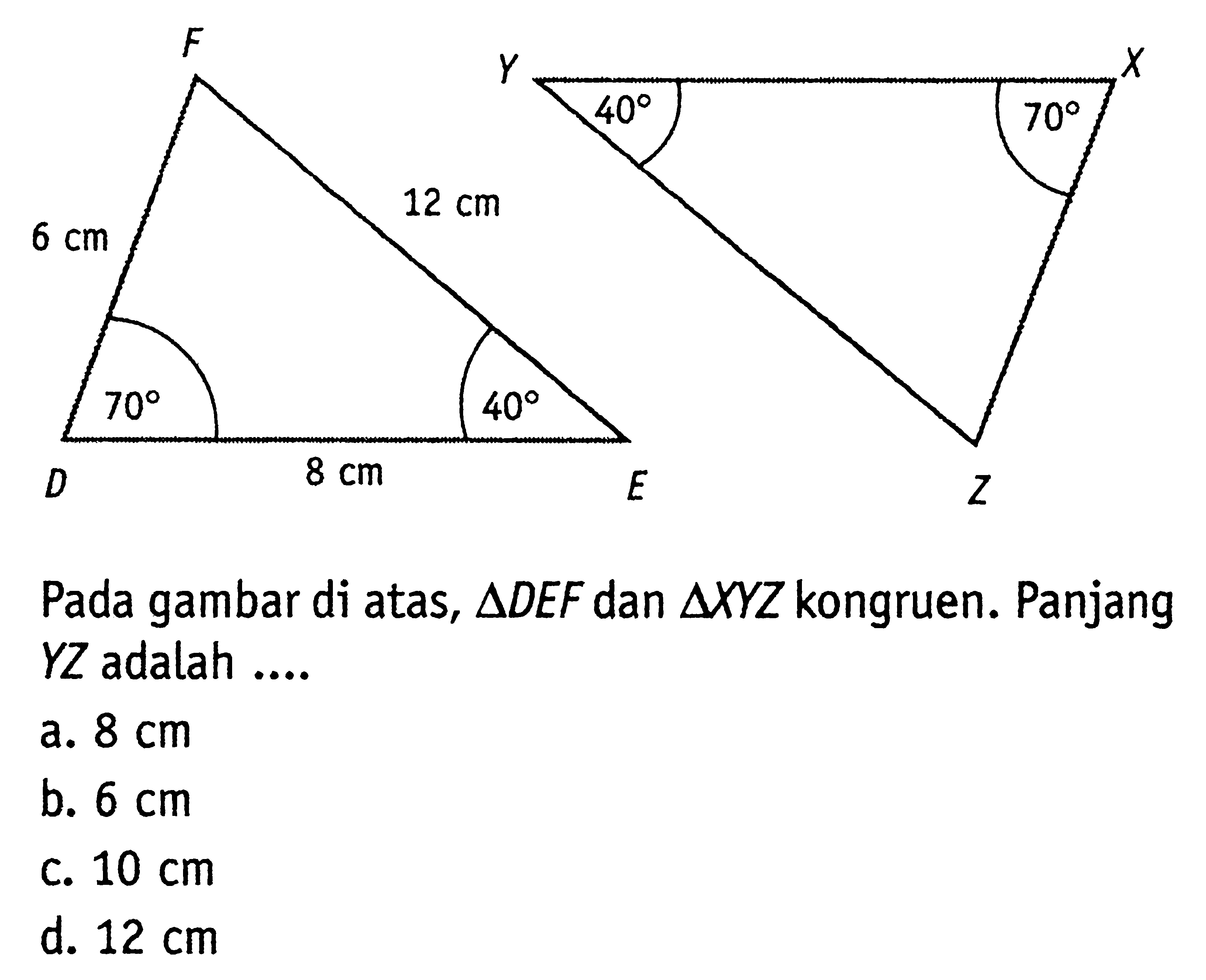 F 6cm 12cm 70 40 D 8cm E Y 40 70 X Z. Pada gambar di atas,  segitiga DEF  dan  segitiga XYZ  kongruen. Panjang  YZ  adalah ....