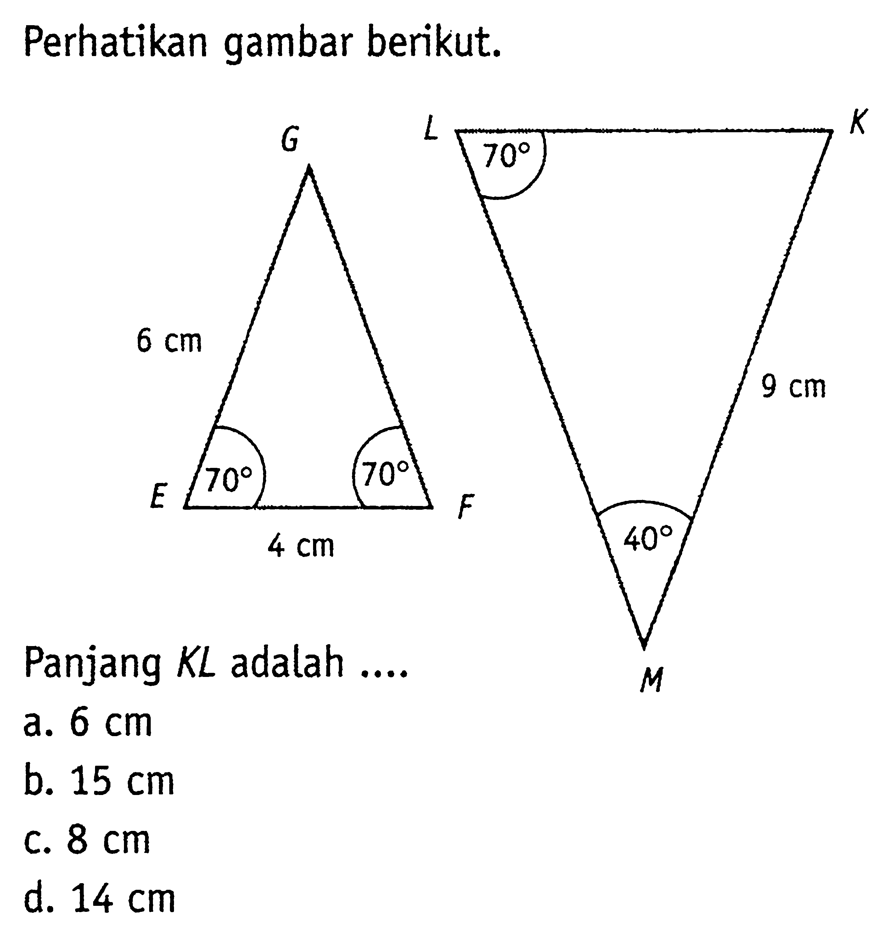 G F E 70 4 cm 70 6 cm , L K M 70 9 cm 40 . Perhatikan gambar berikut. Panjang KL adalah ...